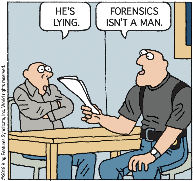 Rectangle OCR: HE'S LYING. FORENSICS ISN'T A MAN. ©2019 King Features SyndicateInc. World rights reserved. HE'S LYING. FORENSICS ISN'T A MAN. ©2019 King Features SyndicateInc. World rights reserved.