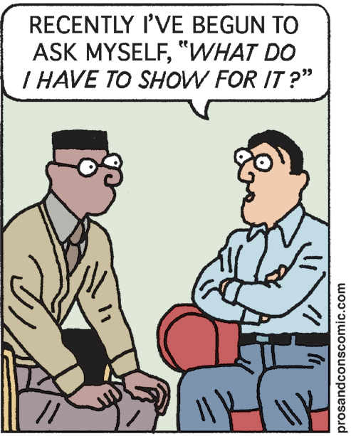 Illustration OCR: RECENTLY I'VE BEGUN TO ASK MYSELF"WHAT DO I HAVE TO SHOW FOR IT ?" prosandconscomic.com RECENTLY I'VE BEGUN TO ASK MYSELF"WHAT DO I HAVE TO SHOW FOR IT ?" prosandconscomic.com