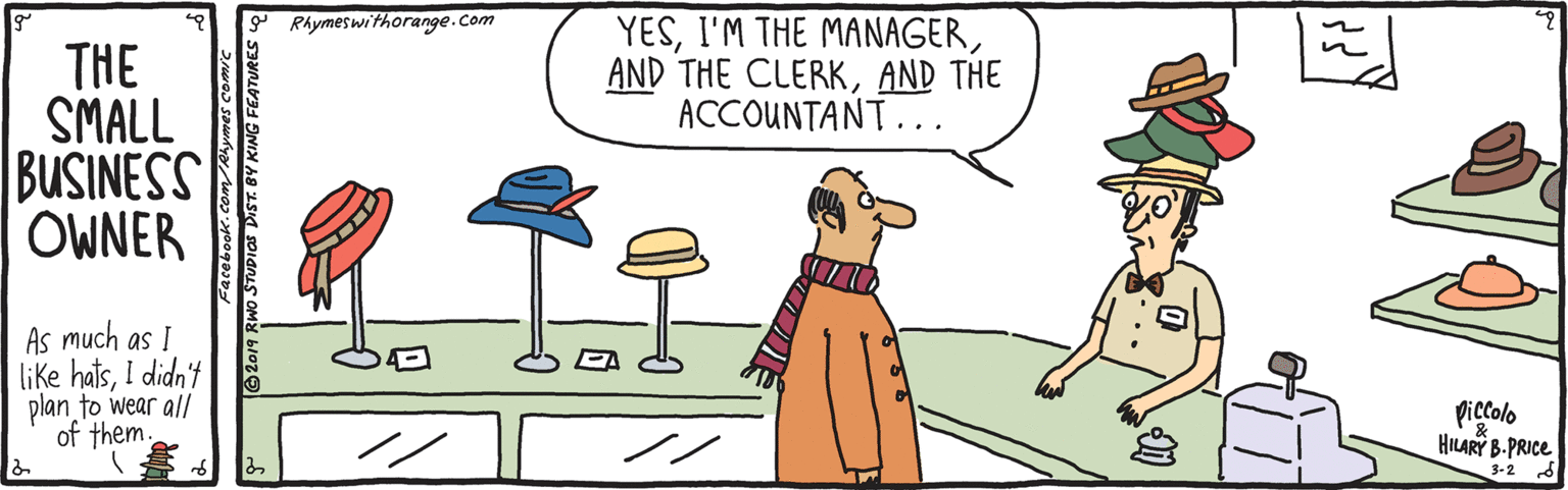 Hat OCR: Rhymeswithorange.com YESAND THE ACCOUNTANT... THE SMALL BUSINESS OWNER As much as I like hatsI didn't plan to wear all of them. Piccolo HILARY B-PRICE 3-2 Rhymeswithorange.com YESI'M THE MANAGERAND THE CLERKAND THE ACCOUNTANT... THE SMALL BUSINESS OWNER As much as I like hatsI didn't plan to wear all of them. Piccolo HILARY B-PRICE 3-2