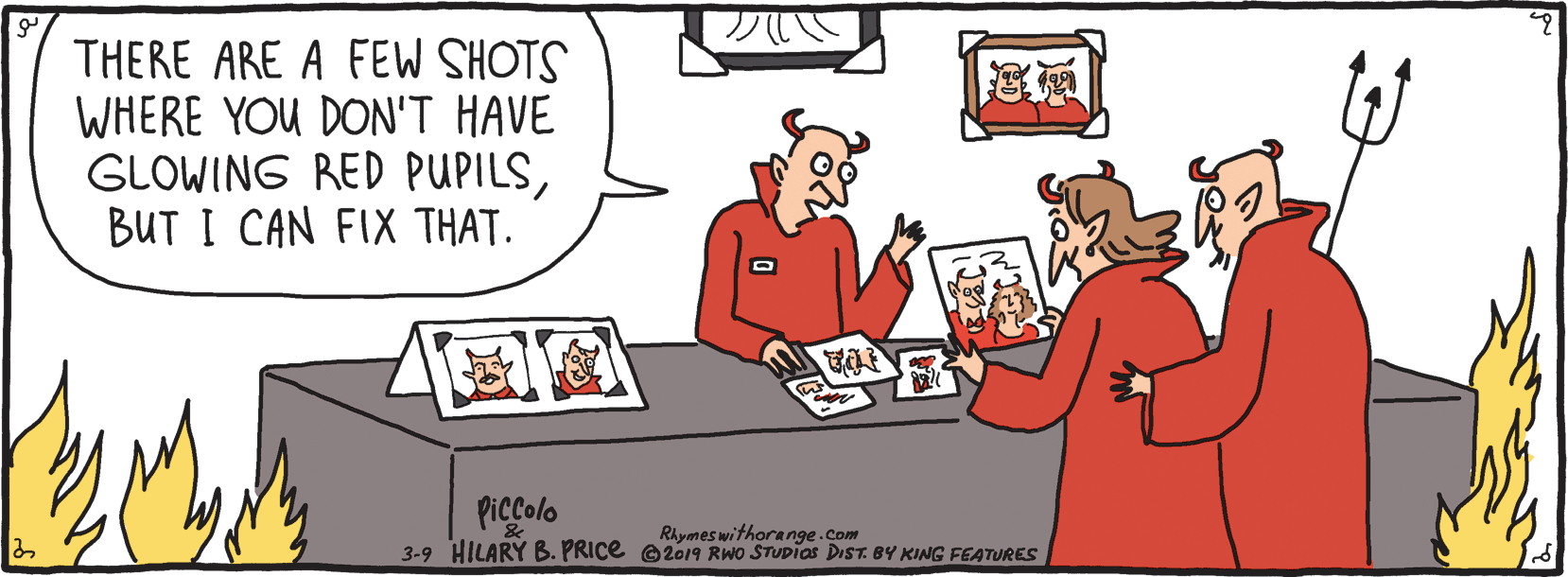 Thumb OCR: THERE ARE A FEW SHOTS WHERE YOU DON'T HAVE GLOWING RED PUPILSBUT I CAN FIX THAT. Piccolo Rhymes withorange.Com 3-9 HILARY B. PRICE O2019 RWo STUDias DIST. BY KING FEATURES THERE ARE A FEW SHOTS WHERE YOU DON'T HAVE GLOWING RED PUPILSBUT I CAN FIX THAT. Piccolo Rhymes withorange.Com 3-9 HILARY B. PRICE O2019 RWo STUDias DIST. BY KING FEATURES