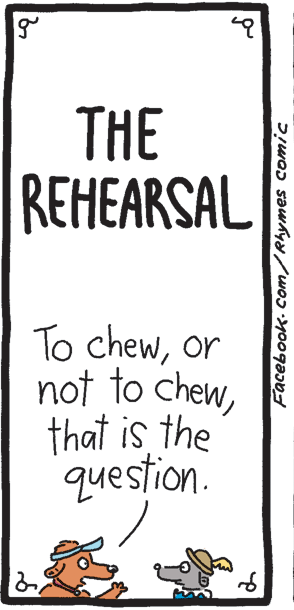 Poster OCR: THE REHEARSAL To chewor not to chewthat is the question. THE REHEARSAL To chewor not to chewthat is the question.