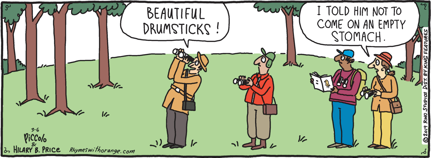 Conversation OCR: BEAUTIFUL DRUMSTICKS ! I TOLD HIM NOT TO COME ON AN EMPTY STOMACH. 3-6 Picolo 2 HILARY B. PRICE Rhymeswithorange.com BEAUTIFUL DRUMSTICKS ! I TOLD HIM NOT TO COME ON AN EMPTY STOMACH. 3-6 Picolo 2 HILARY B. PRICE Rhymeswithorange.com