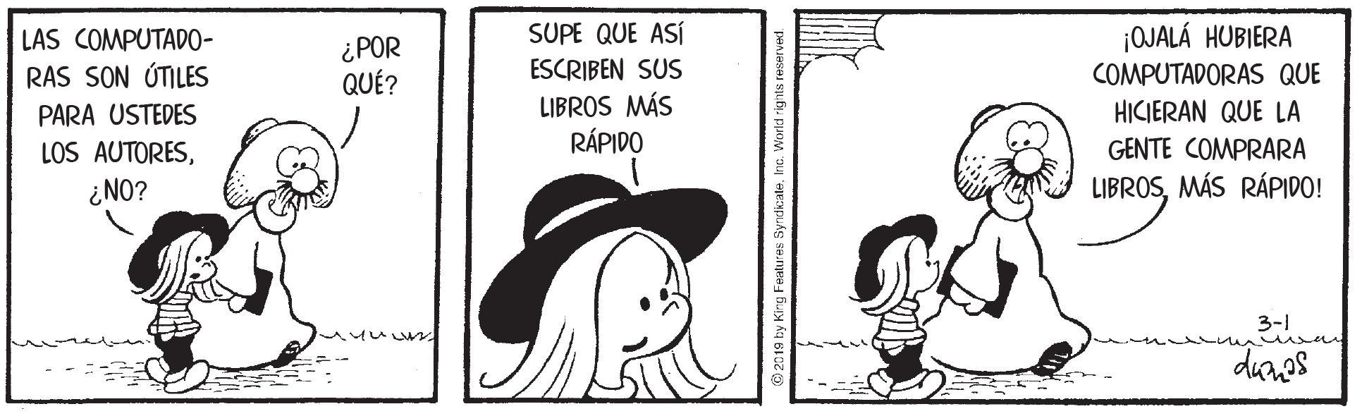 Drawing OCR: LAS COMPUTADO- SUPE QUE ASÍ ¡OJALÁ HUBIERA ¿POR QUÉ? RAS SON ÚTILES ESCRIBEN SUS COMPUTADORAS QUE LIBROS MÁS RÁPIDO PARA USTEDES HICIERAN QUE LA LOS AUTORES¿NO? GENTE COMPRARA LIBROSMÁS RÁPIDO! 3-1 dunes 2019 by King Features S LAS COMPUTADO- SUPE QUE ASÍ ¡OJALÁ HUBIERA ¿POR QUÉ? RAS SON ÚTILES ESCRIBEN SUS COMPUTADORAS QUE LIBROS MÁS RÁPIDO PARA USTEDES HICIERAN QUE LA LOS AUTORES¿NO? GENTE COMPRARA LIBROSMÁS RÁPIDO! 3-1 dunes 2019 by King Features S