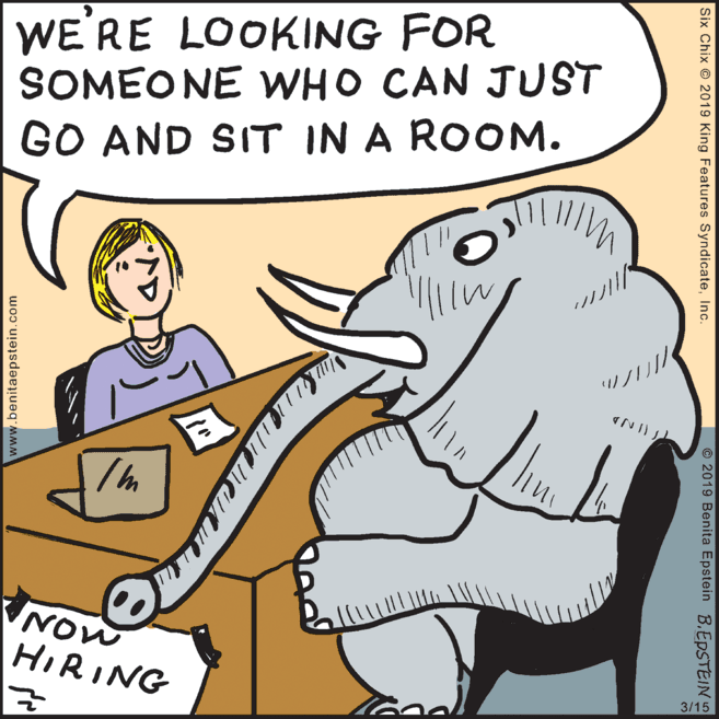 Walrus OCR: WE'RE LOOKING FOR SOMEONE WHO CAN JUST GO AND SIT IN A ROOM. NOW HIRING 3/15 © 2019 Benita Epstein BEPSTEIN Six Chix © 2019 King Features SyndicateInc. www.benitaepstein.com WE'RE LOOKING FOR SOMEONE WHO CAN JUST GO AND SIT IN A ROOM. NOW HIRING 3/15 © 2019 Benita Epstein BEPSTEIN Six Chix © 2019 King Features SyndicateInc. www.benitaepstein.com