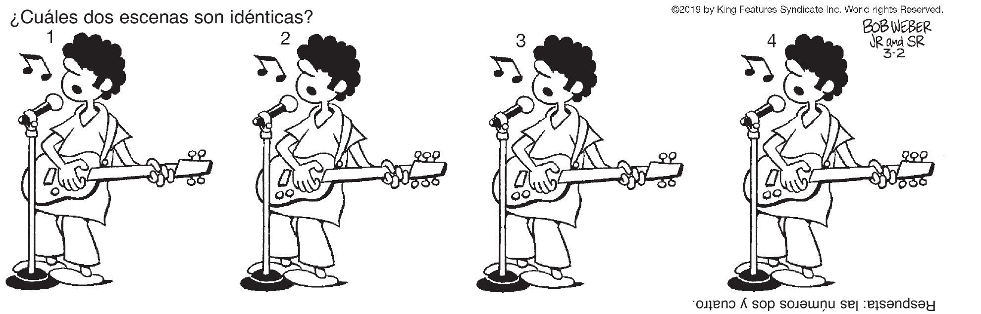 Guitar accessory OCR: C2019 by King Features Syndicate Inc. World rights Reserved. ¿Cuáles dos escenas son idénticas? 1 BOB WEBER JR Ond SR 2 4 Respuesta: las números dos y cuatro. C2019 by King Features Syndicate Inc. World rights Reserved. ¿Cuáles dos escenas son idénticas? 1 BOB WEBER JR Ond SR 2 4 Respuesta: las números dos y cuatro.