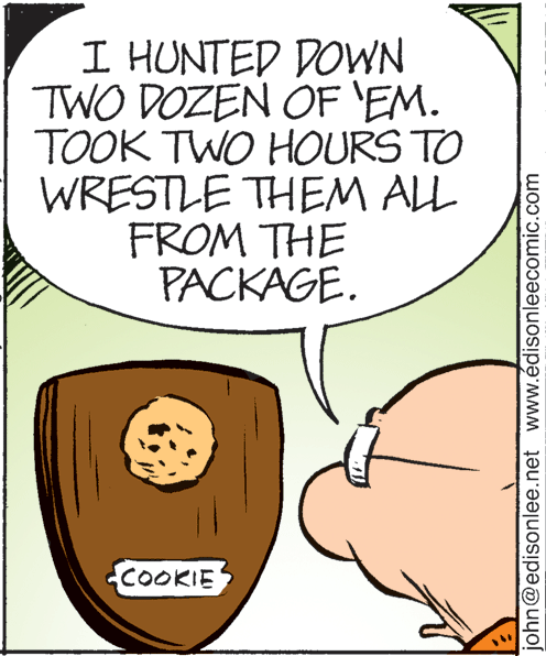 Rectangle OCR: I HUNTED DOWN TWO DOZEN OF 'EM. TOOK TWO HOURS TO WRESTLE THEM ALL FROM THE PACKAGE. COOKIE john@edisonlee.net www.édisonleecomic.com I HUNTED DOWN TWO DOZEN OF 'EM. TOOK TWO HOURS TO WRESTLE THEM ALL FROM THE PACKAGE. COOKIE john@edisonlee.net www.édisonleecomic.com