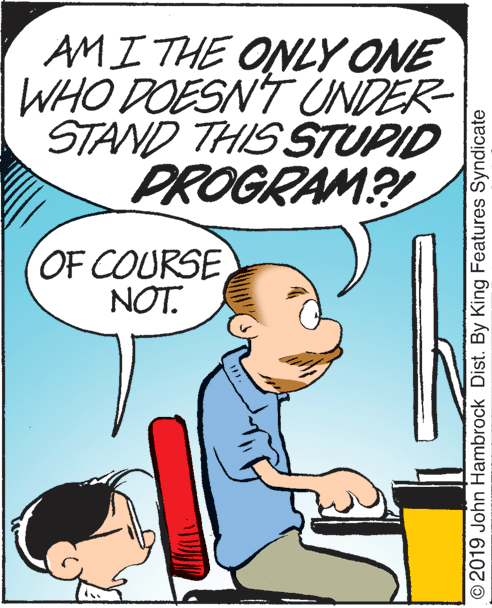 Line OCR: AMI THE ONLY ONE WHO DOESN'T UNDER- STAND THIS STUPID PROGRAM?! OF COURSE NOT. © 2019 John Hambrock Dist. By King Features Syndicate AMI THE ONLY ONE WHO DOESN'T UNDER- STAND THIS STUPID PROGRAM?! OF COURSE NOT. © 2019 John Hambrock Dist. By King Features Syndicate