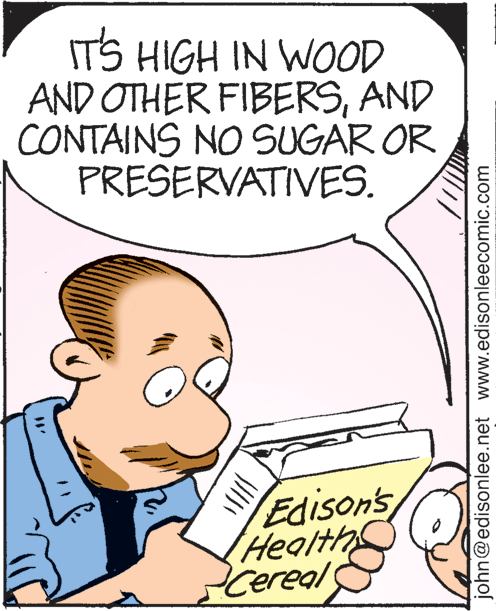 Illustration OCR: IT'S HIGH IN WOOD AND OTHER FIBERSAND CONTAINS NO SUGAR OR PRESERVATIVES. Edison's Health john@edisonlee.net www.edisonleecomic.com IT'S HIGH IN WOOD AND OTHER FIBERSAND CONTAINS NO SUGAR OR PRESERVATIVES. Edison's Health john@edisonlee.net www.edisonleecomic.com