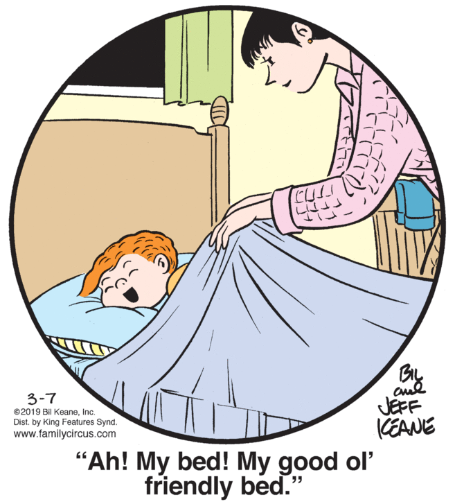 Line OCR: By 3-7 ©2019 Bil Keaneinc. Dist. by King Features Synd. www.familycircus.com JEFF KEANE "Ah! My bed! My good ol' friendly bed." By 3-7 ©2019 Bil Keaneinc. Dist. by King Features Synd. www.familycircus.com JEFF KEANE "Ah! My bed! My good ol' friendly bed."
