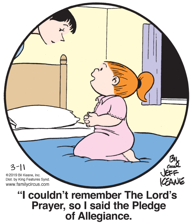 Organism OCR: BIL 3-11 JEFF (EANE "I couldn't remember The Lord's Prayerso I said the Pledge ©2019 Bil KeaneInc. Dist. by King Features Synd. www.familycircus.com of Allegiance. BIL 3-11 JEFF (EANE "I couldn't remember The Lord's Prayerso I said the Pledge ©2019 Bil KeaneInc. Dist. by King Features Synd. www.familycircus.com of Allegiance.
