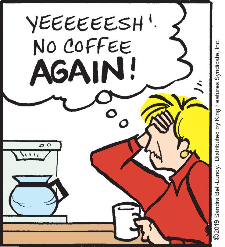 Illustration OCR: YEEEEEESH'. NO COFFEE AGAIN! ©2019 Sandra Bell-Lundy. Distributed by King Features SyndicateInc. YEEEEEESH'. NO COFFEE AGAIN! ©2019 Sandra Bell-Lundy. Distributed by King Features Syndicate