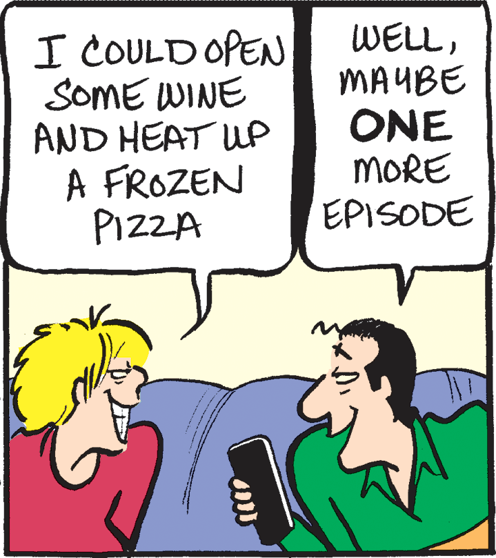 Fiction OCR: I COULD OPEN SOME WINE AND HEAT UP A FROZEN PIZZA WELLMAYBE ONE MORE EPISODE I COULD OPEN SOME WINE AND HEAT UP A FROZEN PIZZA WELLMAYBE ONE MORE EPISODE