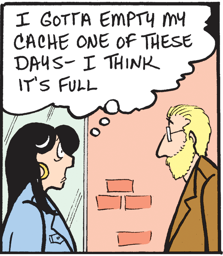 Comics OCR: I GOTTA EMPTY my CACHE ONE OF THESE DAUS- I THINK IT'S FULL I GOTTA EMPTY my CACHE ONE OF THESE DAUS- I THINK IT'S FULL