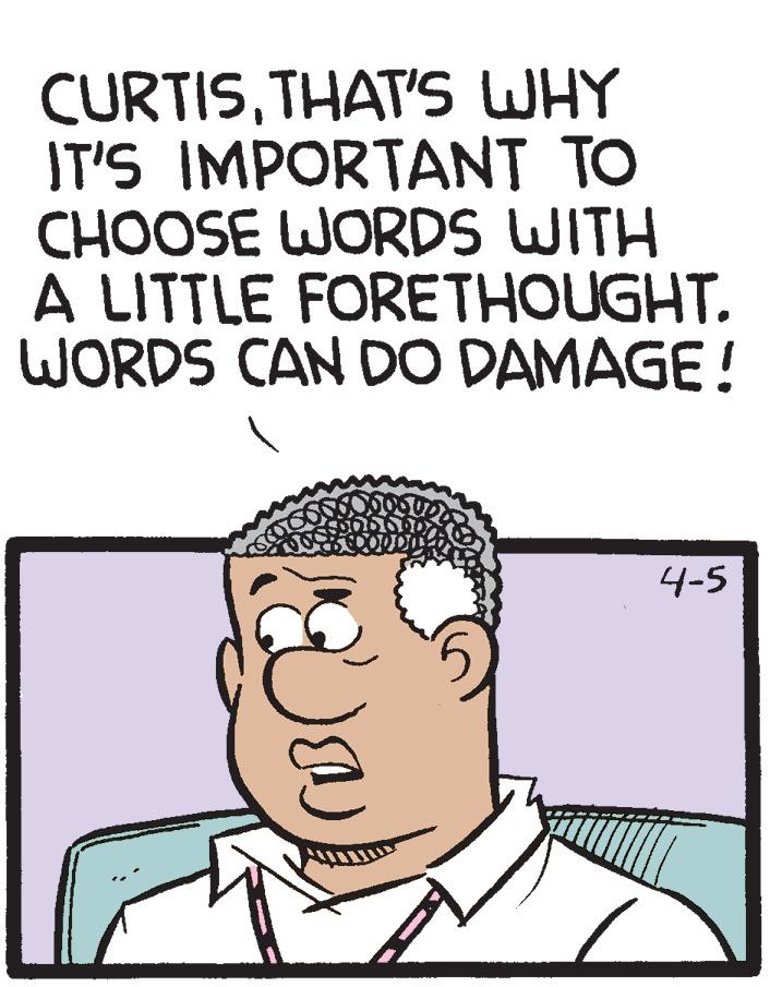 Cartoon OCR: CURTISTHAT'S WHY IT'S IMPORTANT TO CHOOSE WORDS WITH A LITTLE FORETHOUGHT. WORDS CAN DO DAMAGE! 4-5 CURTISTHAT'S WHY IT'S IMPORTANT TO CHOOSE WORDS WITH A LITTLE FORETHOUGHT. WORDS CAN DO DAMAGE! 4-5