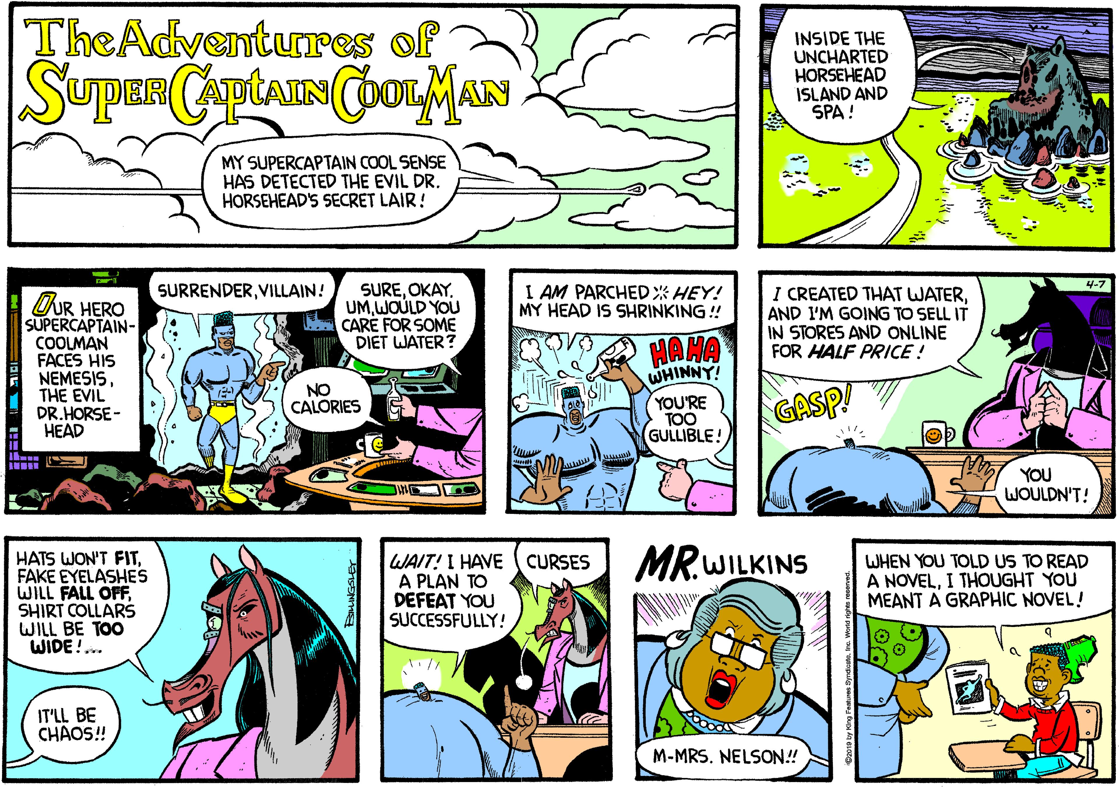 Interaction OCR: TheAdventures of INSIDE THE UNCHARTED HORSEHEAD ISLAND AND SPA ! MY SUPERCAPTAIN COOL SENSE HAS DETECTED THE EVIL DR. HORSEHEAD'S SECRET LAIR! 4-7 SURRENDERVILLAIN! SUREOKAY. UMWOULD YOU M CARE FOR SOME DIET WATER? I AM PARCHEDX HEY! MY HEAD IS SHRINKING ! I CREATED THAT WATERAND I'M GOING TO SELL IT IN STORES AND ONLINE FOR HALF PRICE ! OUR HERO SUPERCAPTAIN- COOLMAN FACES HIS NEMESISTHE EVIL DR.HORSE- HEAD HAMA WHINNY! NO CALORIES YOU'RE TOO GULLIBLE! GASP! YOU WOULDN'T! MR.WILKINS HATS WON'T FITFAKE EYELASHES WILL FALL OFFSHIRT COLLARS WILL BE TOO WIDE!.. WAIT! I HAVE A PLAN TO DEFEAT YOU SUCCESSFULLY! WHEN YOU TOLD US TO READ A NOVELI THOUGHT YOU MEANT A GRAPHIC NOVEL! CURSES IT'LL BE CHAOS! M-MRS. NELSON! TheAdventures of INSIDE THE UNCHARTED HORSEHEAD ISLAND AND SPA ! MY SUPERCAPTAIN COOL SENSE HAS DETECTED THE EVIL DR. HORSEHEAD'S SECRET LAIR! 4-7 SURRENDERVILLAIN! SUREOKAY. UMWOULD YOU M CARE FOR SOME DIET WATER? I AM PARCHEDX HEY! MY HEAD IS SHRINKING ! I CREATED THAT WATERAND I'M GOING TO SELL IT IN STORES AND ONLINE FOR HALF PRICE ! OUR HERO SUPERCAPTAIN- COOLMAN FACES HIS NEMESISTHE EVIL DR.HORSE- HEAD HAMA WHINNY! NO CALORIES YOU'RE TOO GULLIBLE! GASP! YOU WOULDN'T! MR.WILKINS HATS WON'T FITFAKE EYELASHES WILL FALL OFFSHIRT COLLARS WILL BE TOO WIDE!.. WAIT! I HAVE A PLAN TO DEFEAT YOU SUCCESSFULLY! WHEN YOU TOLD US TO READ A NOVELI THOUGHT YOU MEANT A GRAPHIC NOVEL! CURSES IT'LL BE CHAOS! M-MRS. NELSON!