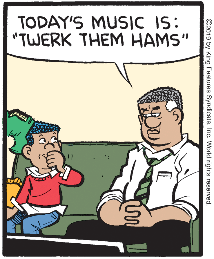 Illustration OCR: TODAY'S MUSIC IS: "TWERK THEM HAMS" ©2019 by King Features SyndicateInc. World rights reserved. TODAY'S MUSIC IS: "TWERK THEM HAMS" ©2019 by King Features SyndicateInc. World rights reserved.
