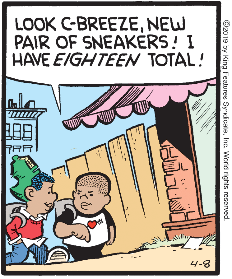 Rectangle OCR: LOOK C-BREEZENEW PAIR OF SNEAKERS! I HAVE EIGHTEEN TOTAL! 4-8 ©2019 by King Features SyndicateInc. World rights reserved. LOOK C-BREEZENEW PAIR OF SNEAKERS! I HAVE EIGHTEEN TOTAL! 4-8 ©2019 by King Features SyndicateInc. World rights reserved.