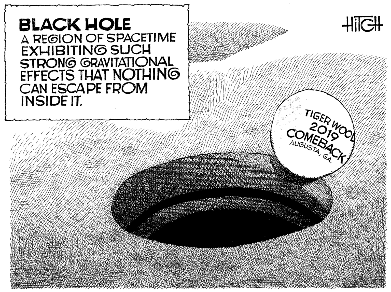 Metal OCR: BLACK HOLE A REGION OF SPACETIME EXHIBITING SUCH STRONG GRAVITATIONAL EFFECTS THAT NOTHING CAN ESCAPE FROM INSIDE IT. TIGER WOOD 2019 COMEBACK AUGUSTAGA. BLACK HOLE A REGION OF SPACETIME EXHIBITING SUCH STRONG GRAVITATIONAL EFFECTS THAT NOTHING CAN ESCAPE FROM INSIDE IT. TIGER WOOD 2019 COMEBACK AUGUSTA