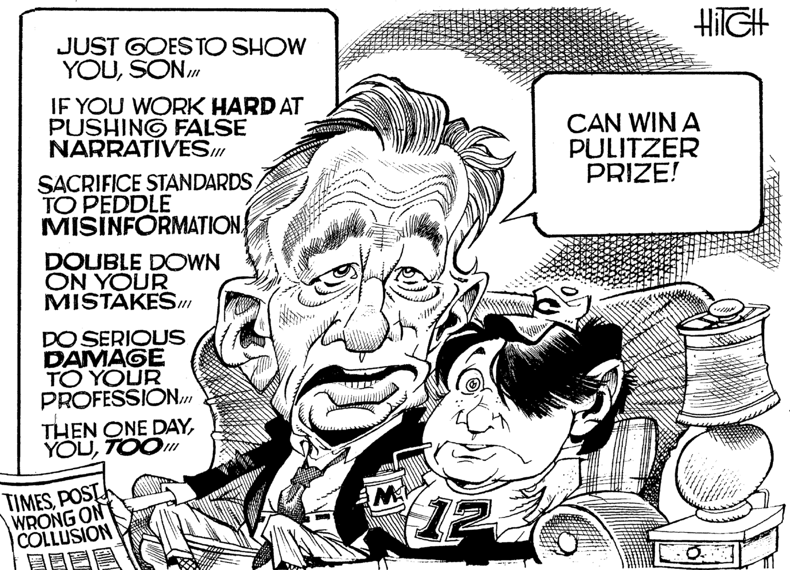 Illustration OCR: JUST GOESTO SHOW YOUSON.m IF YOU WORK HARD AT PUSHING FALSE NARRATIVES CAN WIN A PULITZER PRIZE! SACRIFICE STANDARDSTO PEDDLE MISINFORMATION DOUBLE DOWN ON YOUR MISTÁKESI // DO SERIOUS DAMAGE TO YOUR PROFESSION. THEN ONE DAYTOO TIMESPOST WRONG ON COLLUSION 12 JUST GOESTO SHOW YOUSON.m IF YOU WORK HARD AT PUSHING FALSE NARRATIVES CAN WIN A PULITZER PRIZE! SACRIFICE STANDARDSTO PEDDLE MISINFORMATION DOUBLE DOWN ON YOUR MISTÁKESI // DO SERIOUS DAMAGE TO YOUR PROFESSION. THEN ONE DAYTOO TIMESPOST WRONG ON COLLUSION 12