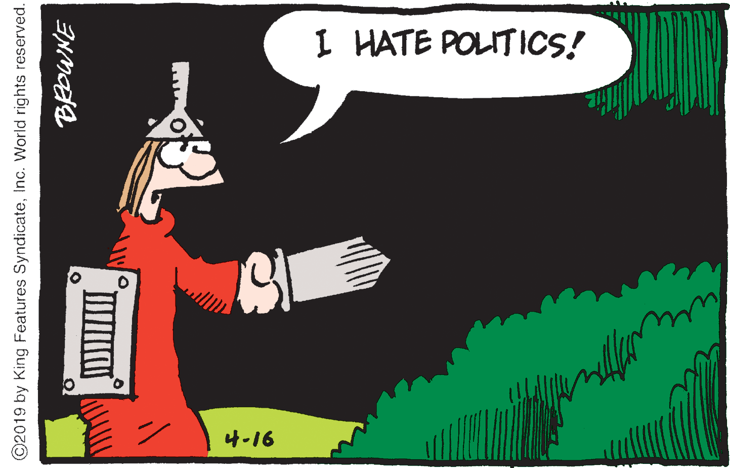 Revolver OCR: I HATE POLITICS! 4-16 ©2019 by King Features SyndicateInc. World rights reserved. I HATE POLITICS! 4-16 ©2019 by King Features SyndicateInc. World rights reserved.
