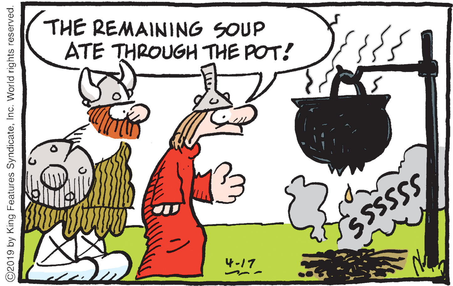 Line OCR: THE REMAINING SOUP ATE THROUGH THE POT! SSsssS 4-17 ©2019 by King Features SyndicateInc. World rights reserved. THE REMAINING SOUP ATE THROUGH THE POT! SSsssS 4-17 ©2019 by King Features SyndicateInc. World rights reserved.