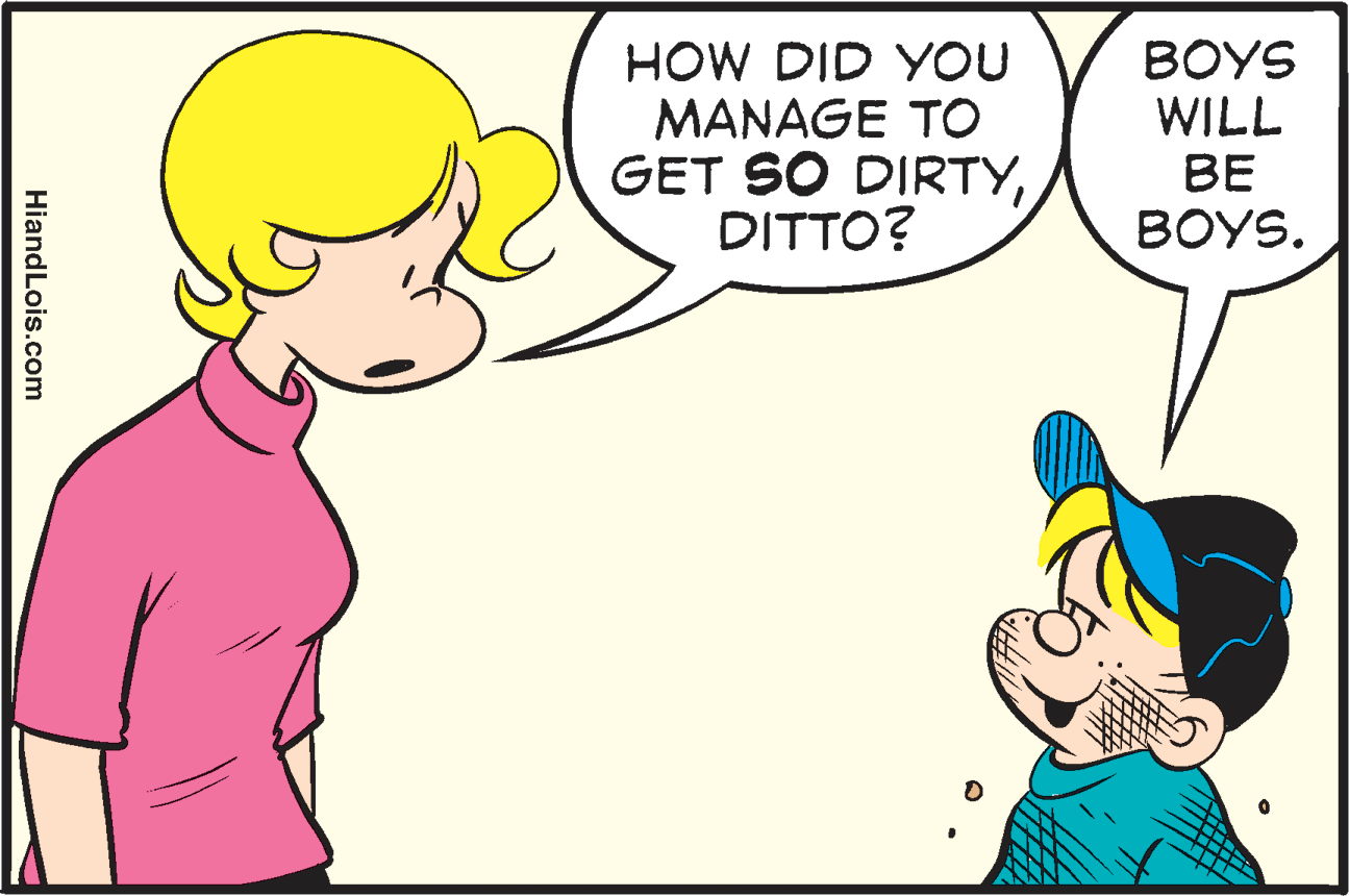 Mammal OCR: HOW DID YOU MANAGE TO GET SO DIRTYDITTO? BOYS WILL BE BOYS. HiandLois.com HOW DID YOU MANAGE TO GET SO DIRTYDITTO? BOYS WILL BE BOYS. HiandLois.com