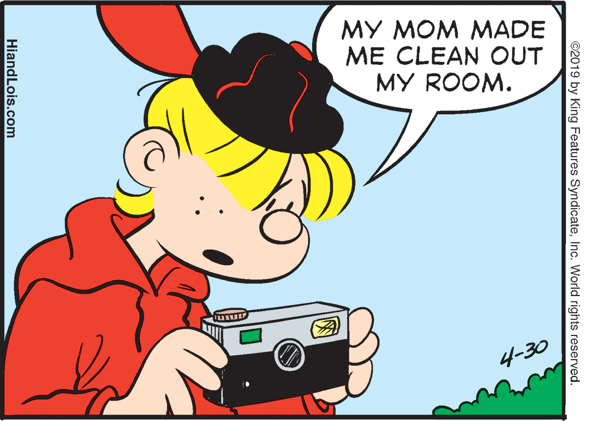 Thumb OCR: MY MOM MADE ME CLEAN OUT MY ROOM. ???? 4-30 ©2019 by King Features SyndicateInc. World rights reserved. HiandLois.com MY MOM MADE ME CLEAN OUT MY ROOM. ???? 4-30 ©2019 by King Features SyndicateInc. World rights reserved. HiandLois.com
