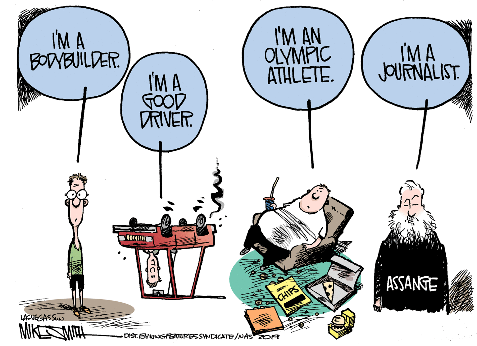 People OCR: IM A BODYBUILDER. I'M AN OLYMPIC ATHLETE. IM A JOURNALIST. I'M A GOOD DRIVER. ASSANGE Oa CHIPS LAS VEGASSU MIKSMTH DIST.BYANGFEATUIZESSYNDICATE/NAS OR IM A BODYBUILDER. I'M AN OLYMPIC ATHLETE. IM A JOURNALIST. I'M A GOOD DRIVER. ASSANGE Oa CHIPS LAS VEGASSU MIKSMTH DIST.BYANGFEATUIZESSYNDICATE/NAS OR