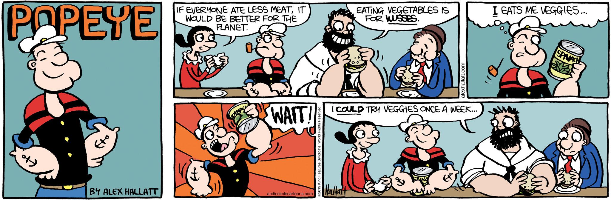 Mode of transport OCR: POPEYE of BY ALEX HALLATT IF EVERYONE ATE LESS MEATIT WOULD BE BETTER FOR THE PLANET. Eto WAIT! arcticcirclecartoons.com 019 King Features Syndicate. World Rights Re EATING VEGETABLES IS FOR WUSSES. I COULD TRY VEGGIES ONCE A WEEK... Hallalt I EATS ME VEGGIES... 01 SPINACH POPEYE of BY ALEX HALLATT IF EVERYONE ATE LESS MEATIT WOULD BE BETTER FOR THE PLANET . Eto WAIT ! arcticcirclecartoons.com 019 King Features Syndicate . World Rights Re EATING VEGETABLES IS FOR WUSSES . I COULD TRY VEGGIES ONCE A WEEK ... Hallalt I EATS ME VEGGIES ... 01 SPINACH