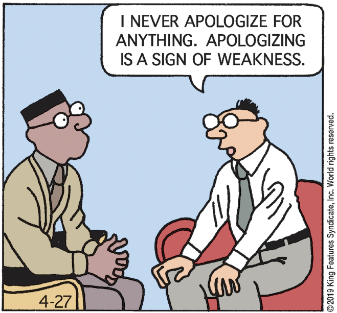 Animation OCR: I NEVER APOLOGIZE FOR ANYTHING. APOLOGIZING IS A SIGN OF WEAKNESS. 4-27 ©2019 King Features SyndicateInc. World rights reserved. I NEVER APOLOGIZE FOR ANYTHING. APOLOGIZING IS A SIGN OF WEAKNESS. 4-27 ©2019 King Features SyndicateInc. World rights reserved.