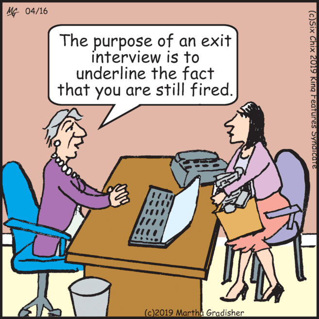 Office equipment OCR: MG 04/16 The purpose of an exit interview is to underline the fact that you are still fired. (c)2019 Martha Gradisher (c)Six Chix 2019 King Features SynaiTUTe MG 04/16 The purpose of an exit interview is to underline the fact that you are still fired. (c)2019 Martha Gradisher (c)Six Chix 2019 King Features SynaiTUTe