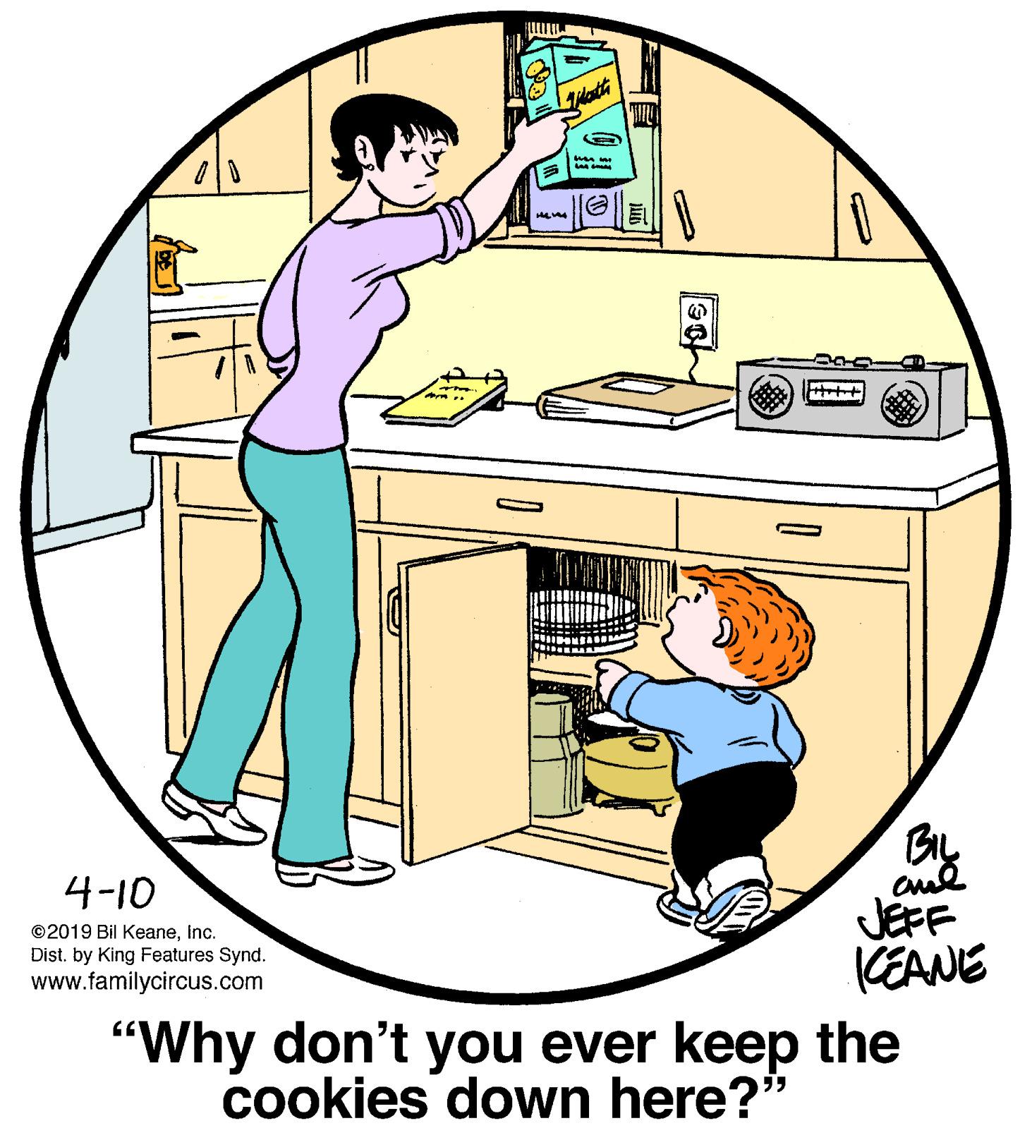 Art OCR: wan By JEFF CEANE 4-10 ©2019 Bil Keaneinc. Dist. by King Features Synd. www.familycircus.com "Why don't you ever keep the cookies down here?" wan By JEFF CEANE 4-10 ©2019 Bil Keaneinc. Dist. by King Features Synd. www.familycircus.com "Why don't you ever keep the cookies down here?"