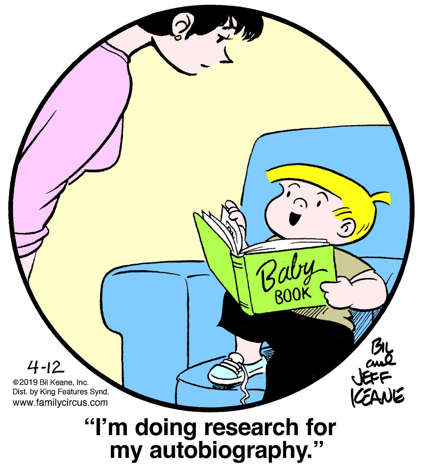 Art OCR: Baby BOOK 4-12 ©2019 Bil KeaneInc. Dist. by King Features Synd. www.familycircus.com JEFF KEANE "I'm doing research for my autobiography." ?? Baby BOOK 4-12 ©2019 Bil KeaneInc. Dist. by King Features Synd. www.familycircus.com JEFF KEANE "I'm doing research for my autobiography." ??