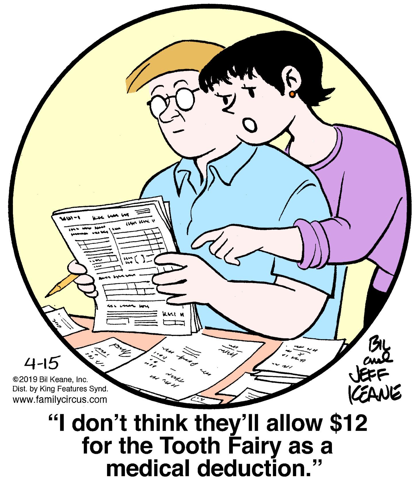 Illustration OCR: n ant 4-15 JEFF KEANE "I don't think they'll allow $12 for the Tooth Fairy as a medical deduction." ©2019 Bil KeaneInc. Dist. by King Features Synd. www.familycircus.com ?? n ant 4-15 JEFF KEANE "I don't think they'll allow $12 for the Tooth Fairy as a medical deduction." ©2019 Bil KeaneInc. Dist. by King Features Synd. www.familycircus.com ??