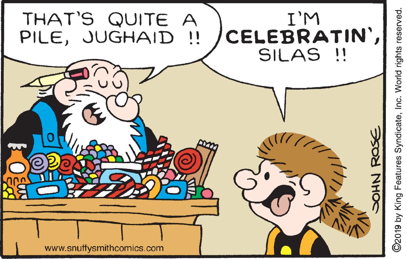Mammal OCR: THAT'S QUITE A PILEJUGHAID !! I'M CELEBRATIN'SILAS !! www.snuffysmithcomics.com SOHN ROSE ©2019 by King Features SyndicateInc. World rights reserved. THAT'S QUITE A PILEJUGHAID !! I'M CELEBRATIN'SILAS !! www.snuffysmithcomics.com SOHN ROSE ©2019 by King Features SyndicateInc. World rights reserved.