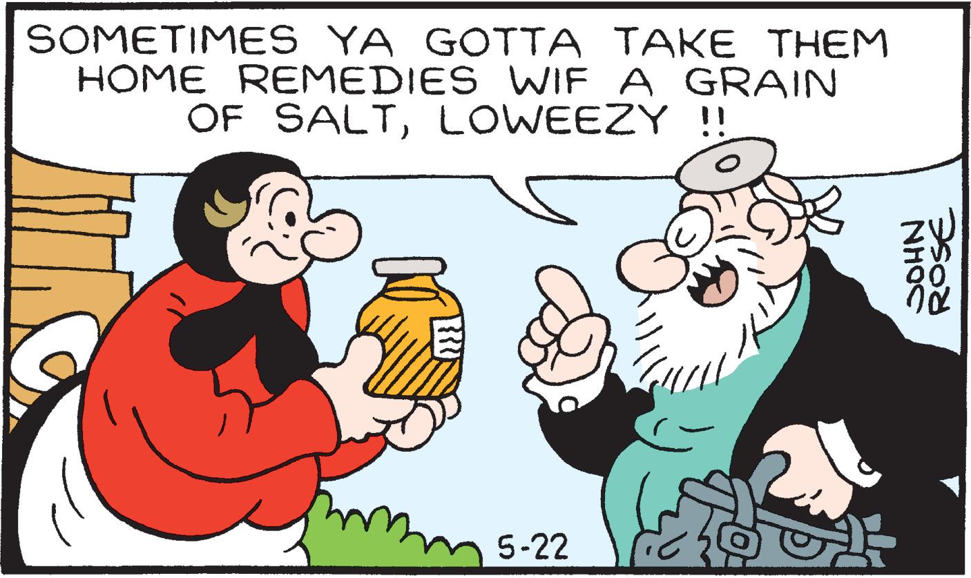 Thumb OCR: SOMETIMES YA GOTTA TAKE THEM HOME REMEDIES WWIF A GRAIN OF SALTLOWEEZY !! 5-22 NHOC ROSE SOMETIMES YA GOTTA TAKE THEM HOME REMEDIES WWIF A GRAIN OF SALTLOWEEZY !! 5-22 NHOC ROSE