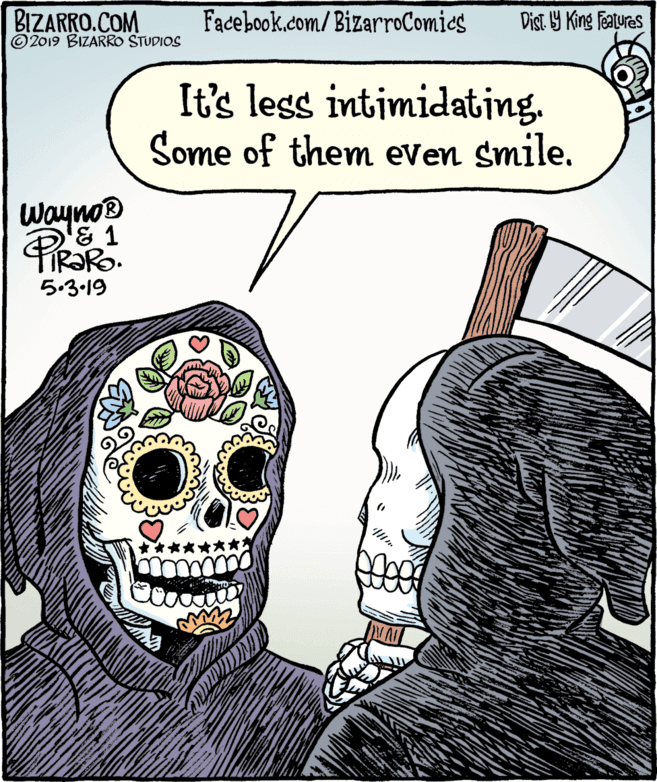 Humour OCR: BIZARRO.COM © 2019 BIZARRO STUDIOS Facebook.com/BizarroComics Dist Y King Features It's less intimidating. Some of them even smile. Wayno® & 1 ?319 BIZARRO.COM © 2019 BIZARRO STUDIOS Facebook.com/BizarroComics Dist Y King Features It's less intimidating. Some of them even smile. Wayno® & 1 ? 319