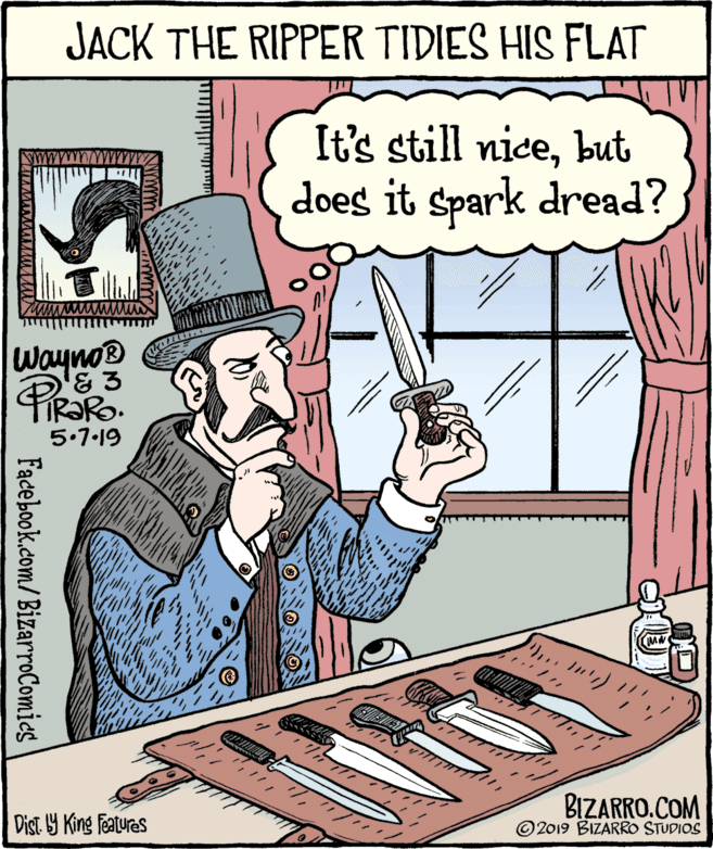 Comics OCR: JACK THE RIPPER TIDIES HIS FLAT It's still nicebut does it spark dread? Wayno 5.1.19 ? BIZARRO.COM ©2019 BIZARRO STUDIOS Dist 9 King features Facebook.com/BizarroComies JACK THE RIPPER TIDIES HIS FLAT It's still nicebut does it spark dread? Wayno 5.1.19 ? BIZARRO.COM ©2019 BIZARRO STUDIOS Dist 9 King features Facebook.com/BizarroComies