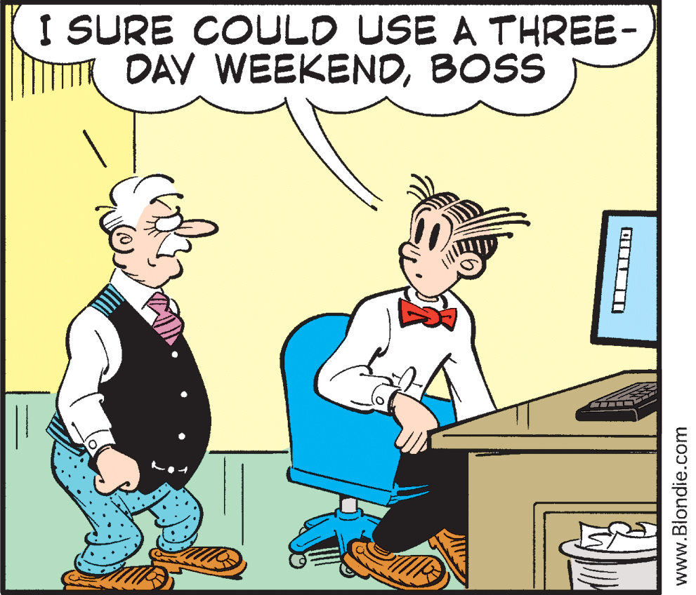 Rectangle OCR: I SURE COULD USE A THREE- DAY WEEKENDBOSS www.Blondie.com I SURE COULD USE A THREE- DAY WEEKENDBOSS www.Blondie.com