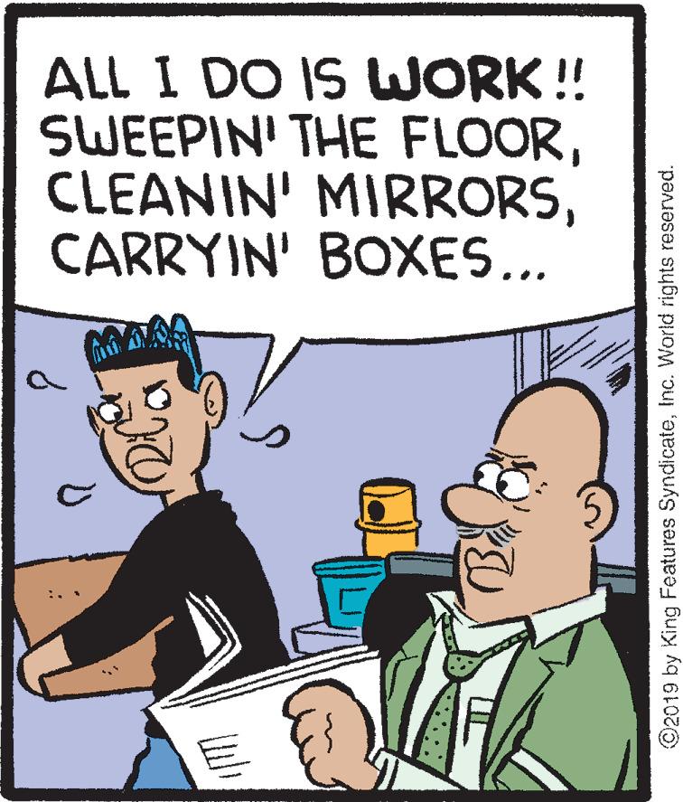 Conversation OCR: ALL I DO IS WORK !! SWEEPIN' THE FLOORCARRYIN' BOXES... ©2019 by King Features SyndicateInc. World rights reserved. ALL I DO IS WORK !! SWEEPIN' THE FLOORCLEANIN' MIRRORSCARRYIN' BOXES... ©2019 by King Features SyndicateInc. World rights reserved.