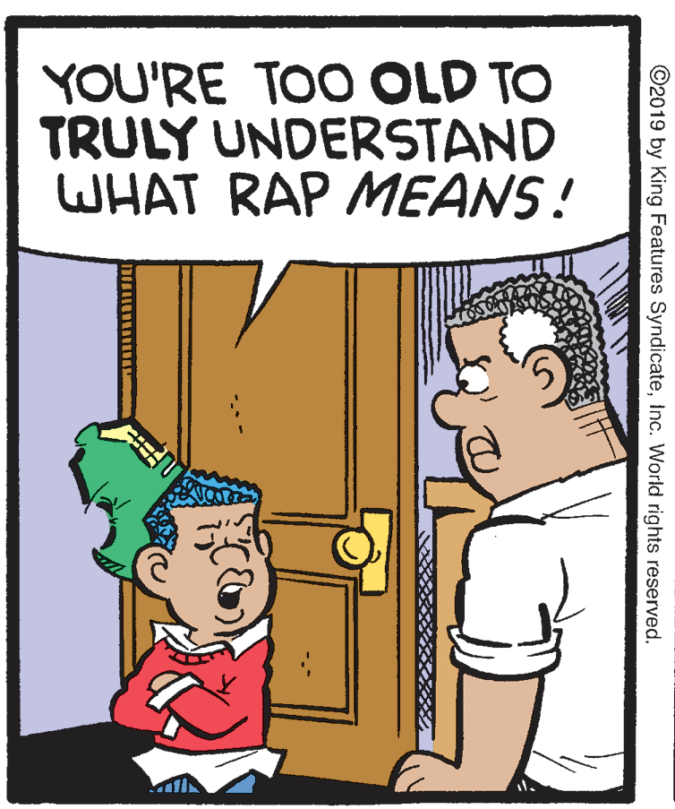 Parallel OCR: YOU'RE TOO OLD TO TRULY UNDERSTAND WHAT RAP MEANS! ©2019 by King Features SyndicateInc. World rights reserved. YOU'RE TOO OLD TO TRULY UNDERSTAND WHAT RAP MEANS! ©2019 by King Features SyndicateInc. World rights reserved.