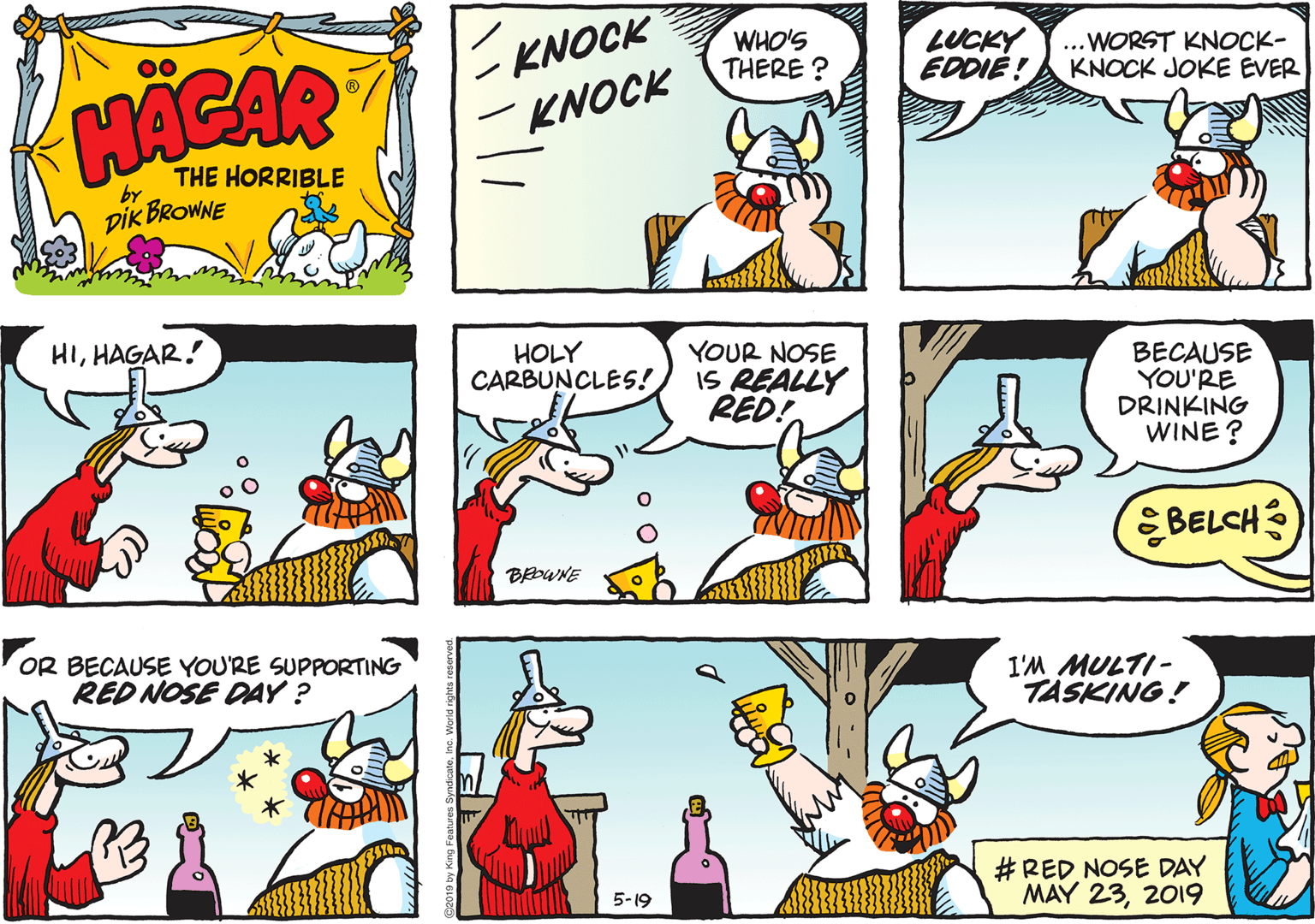 Line OCR: · KNOCK KNOCK WHO'S THERE ? LUCKY EDDIÉ! ...WORST KNOCK- KNOCK JOKE EVER HACAR THE HORRIBLE by DIK BROWNE HIHAGAR! HOLY CARBUNCLES! YOUR NOSE IS REALLY RED! BECAUSE YOU'RE DRINKING WINE? EBELCH BEDWNE OR BECAUSE YOU'RE SUPPORTING RED NOSE DAY? 1'M MULTI- TASKING! #RED NOSE DAY MAY 232019 5-19 · KNOCK KNOCK WHO'S THERE ? LUCKY EDDIÉ! ...WORST KNOCK- KNOCK JOKE EVER HACAR THE HORRIBLE by DIK BROWNE HIHAGAR! HOLY CARBUNCLES! YOUR NOSE IS REALLY RED! BECAUSE YOU'RE DRINKING WINE? EBELCH BEDWNE OR BECAUSE YOU'RE SUPPORTING RED NOSE DAY? 1'M MULTI- TASKING! #RED NOSE DAY MAY 232019 5-19