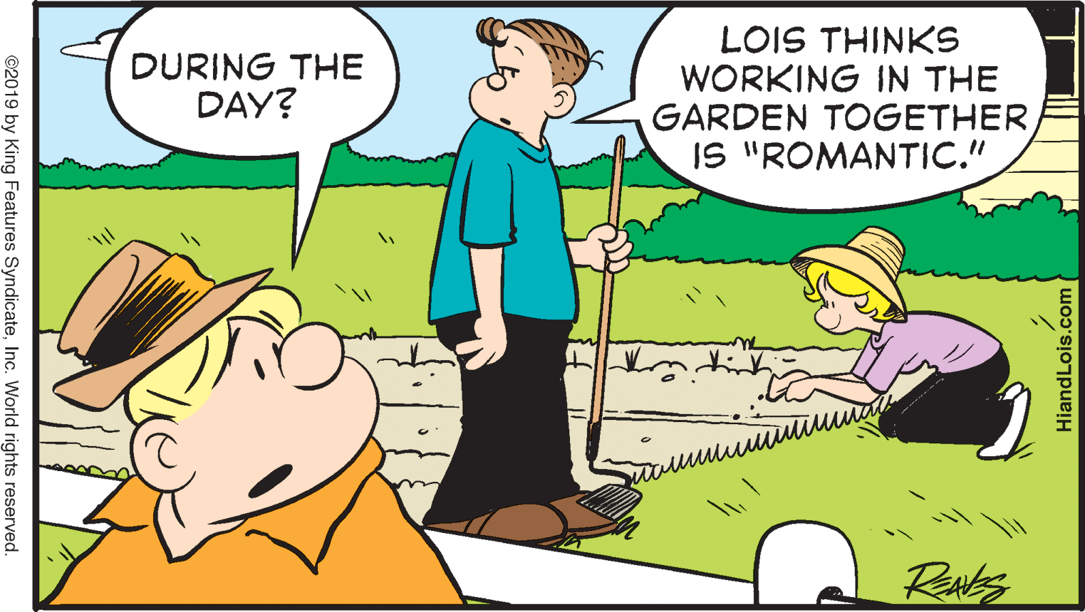 Line OCR: LOIS THINKS WORKING IN THE GARDEN TOGETHER IS "ROMANTIC." DURING THE DAY? ©2019 by King Features SyndicateInc. World rights reserved. HiandLois.com LOIS THINKS WORKING IN THE GARDEN TOGETHER IS "ROMANTIC." DURING THE DAY? ©2019 by King Features SyndicateInc. World rights reserved. HiandLois.com