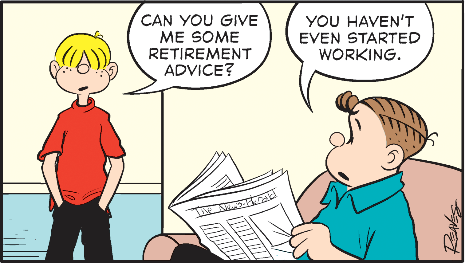Font OCR: CAN YOU GIVE ME SOME RETIRE??NT ADVICE? YOU HAVEN'T EVEN STARTED WORKING. CAN YOU GIVE ME SOME RETIRE??NT ADVICE? YOU HAVEN'T EVEN STARTED WORKING.