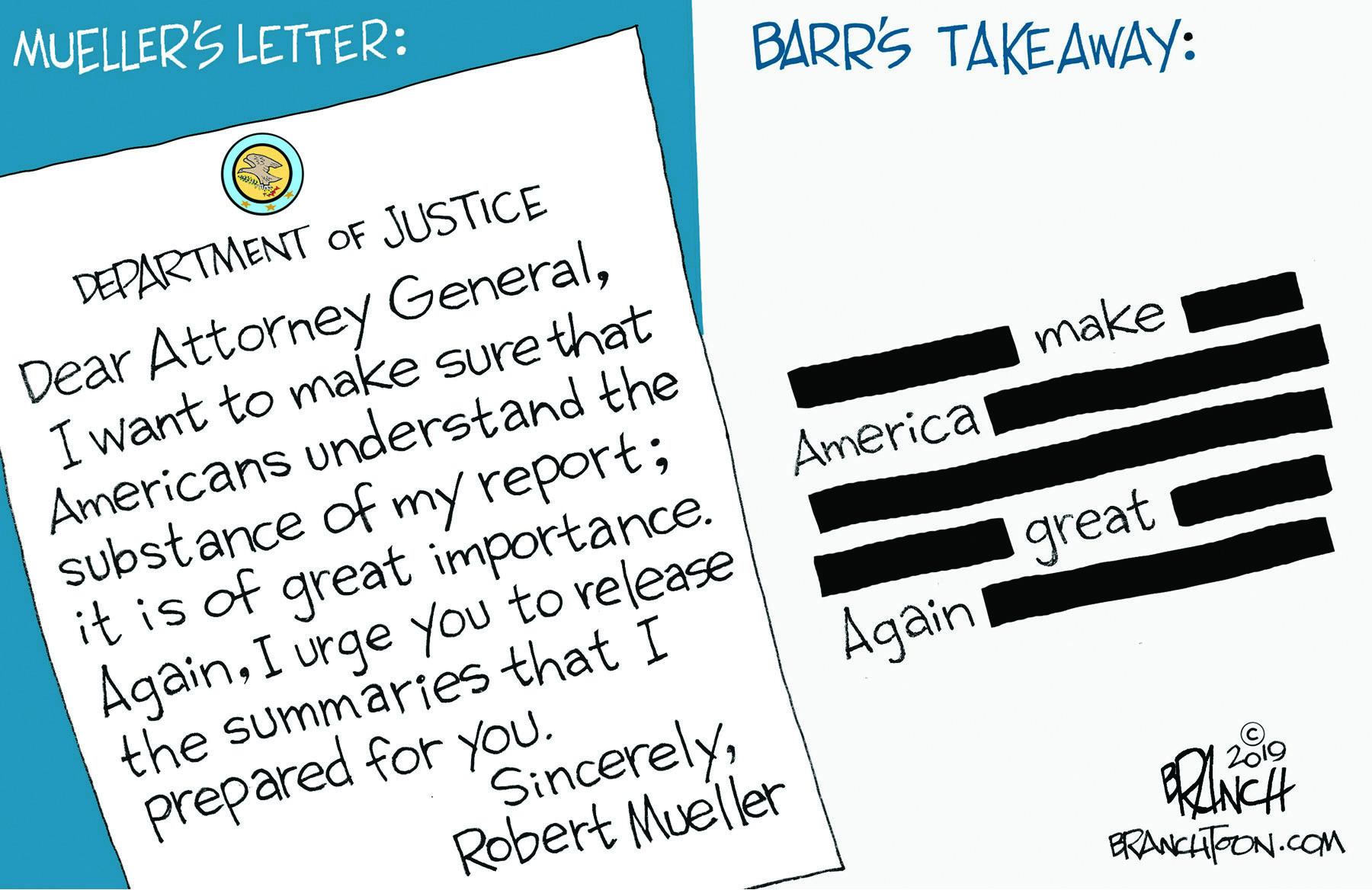 Number OCR: MUELLER'S LETTER: BARR'S TAKEAWAY: DEPARTMENT OF JUSTICE Dear Attorney GeneralI want to make sure that Americans understand the substance of my report; it is of great importance. make Americal AgainI urge you to release the summaries that I prepared for you. SincerelyRobert Mueller great Again INCH ERANCHTFON.COM MUELLER'S LETTER: BARR'S TAKEAWAY: DEPARTMENT OF JUSTICE Dear Attorney GeneralI want to make sure that Americans understand the substance of my report; it is of great importance. make Americal AgainI urge you to release the summaries that I prepared for you. SincerelyRobert Mueller great Again INCH ERANCHTFON.COM