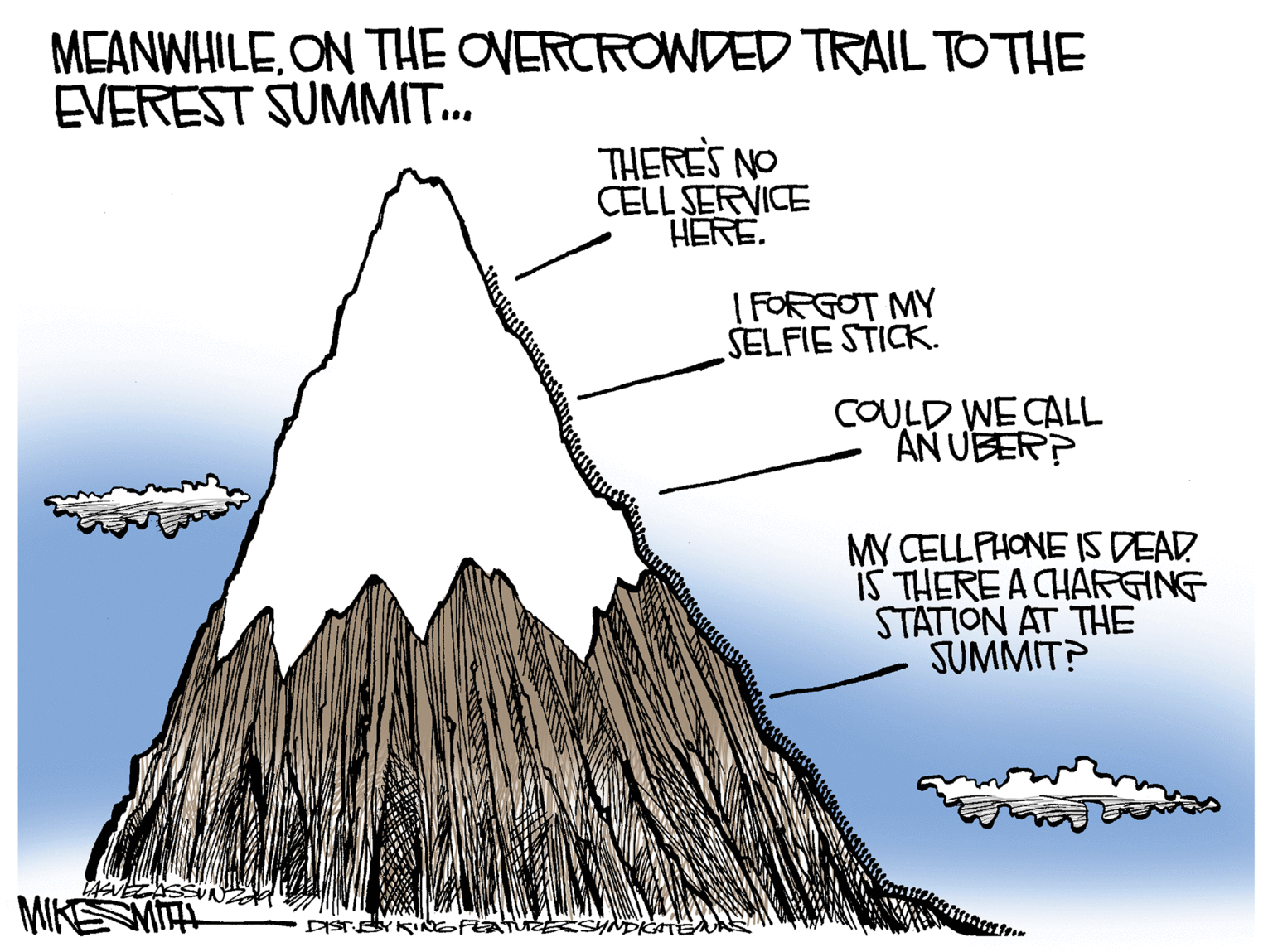 Plot OCR: MEANWHILEON THE OVERCROWDED TRAIL TO THE EVEREST SUMMIT.. THERES NO CELL SERVICE HERE. I FORGOT MY SELFIE STICK. COULD WECALL AN UBER? MY CELLPHONE IS DEAD IS THERE A CHARGING STATION AT THE SUMMIT? MIKEMIT DIS MEANWHILEON THE OVERCROWDED TRAIL TO THE EVEREST SUMMIT.. THERES NO CELL SERVICE HERE. I FORGOT MY SELFIE STICK. COULD WECALL AN UBER? MY CELLPHONE IS DEAD IS THERE A CHARGING STATION AT THE SUMMIT? MIKEMIT DIS