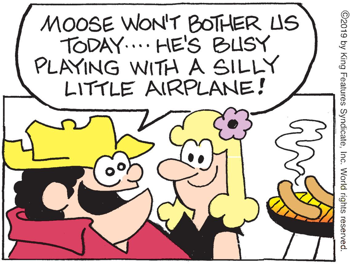 Gesture OCR: MOOSE WON'T BOTHER US TODAY... HE'S BUSY PLAYING WITH A SILLY LITTLE AIRPLANE! ©2019 by King Features SyndicateInc. World rights reserved. MOOSE WON'T BOTHER US TODAY... HE'S BUSY PLAYING WITH A SILLY LITTLE AIRPLANE! ©2019 by King Features SyndicateInc. World rights reserved.