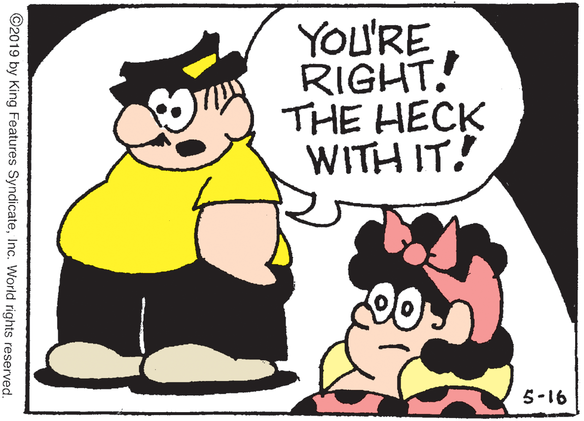 Poster OCR: YOU'RE RIGHT. THE HECK WITH IT! 5-16 ©2019 by King Features SyndicateInc. World rights reserved. YOU'RE RIGHT. THE HECK WITH IT! 5-16 ©2019 by King Features SyndicateInc. World rights reserved.