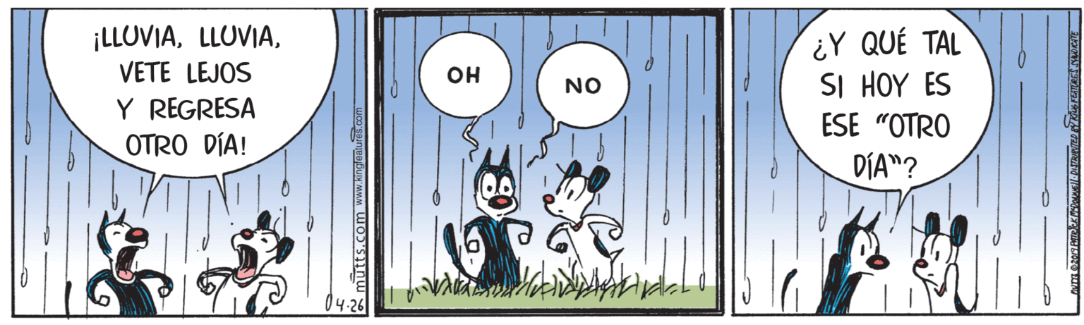 Circle OCR: ¡LLOVIAVETE LEJOS ¿Y QUÉ TAL SI HOY ES ESE "OTRO OH NO Y REGRESA OTRO DÍA! DÍA"? 04-26 E mutts.com www.kingleaiures.com ¡LLOVIAVETE LEJOS ¿Y QUÉ TAL SI HOY ES ESE "OTRO OH NO Y REGRESA OTRO DÍA! DÍA"? 04-26 E mutts.com www.kingleaiures.com