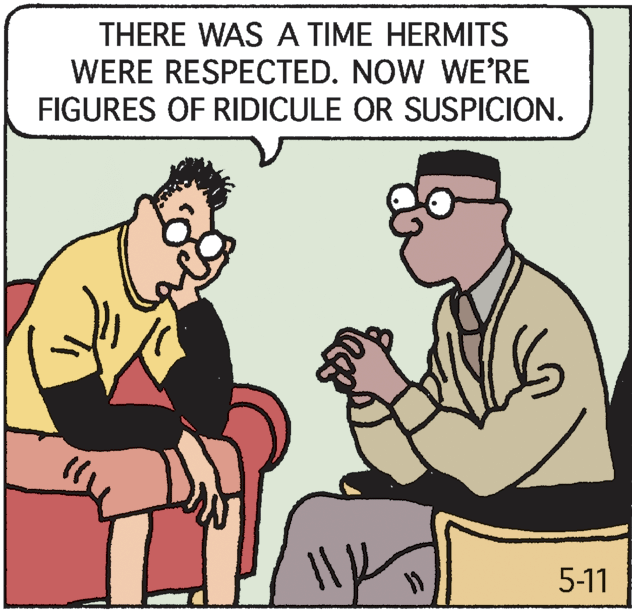 Pleased OCR: THERE WAS A TIME HERMITS WERE RESPECTED. NOW WE'RE FIGURES OF RIDICULE OR SUSPICION. 5-11 THERE WAS A TIME HERMITS WERE RESPECTED. NOW WE'RE FIGURES OF RIDICULE OR SUSPICION. 5-11